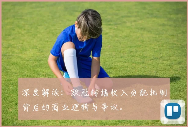 深度解读：欧冠转播收入分配机制背后的商业逻辑与争议。