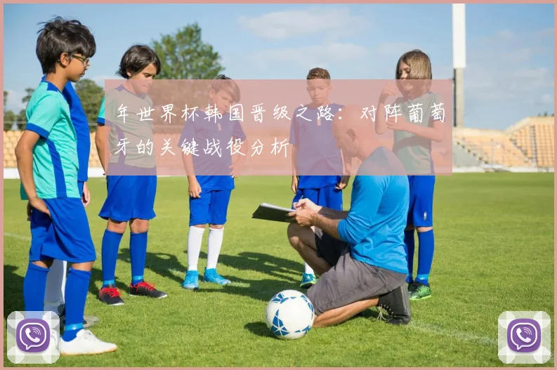 年世界杯韩国晋级之路:对阵葡萄牙的关键战役分析
