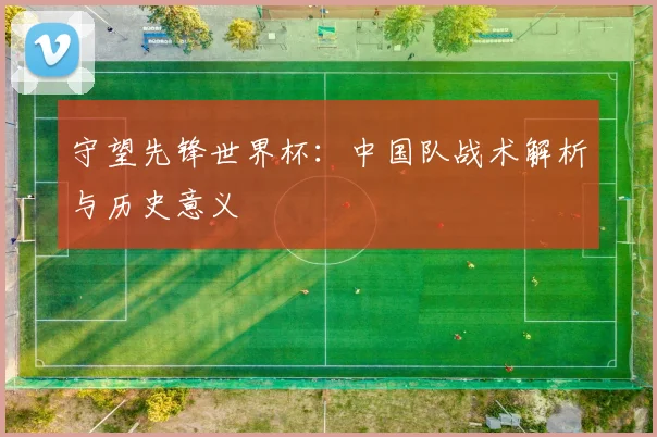 守望先锋世界杯：中国队战术解析与历史意义