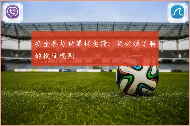 安全参与世界杯竞猜：你必须了解的投注规则