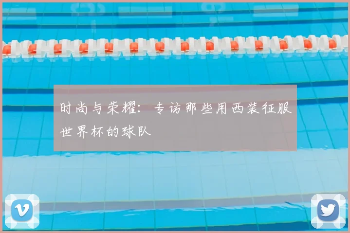 时尚与荣耀：专访那些用西装征服世界杯的球队