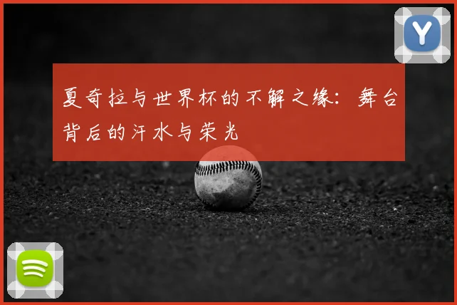 夏奇拉与世界杯的不解之缘：舞台背后的汗水与荣光