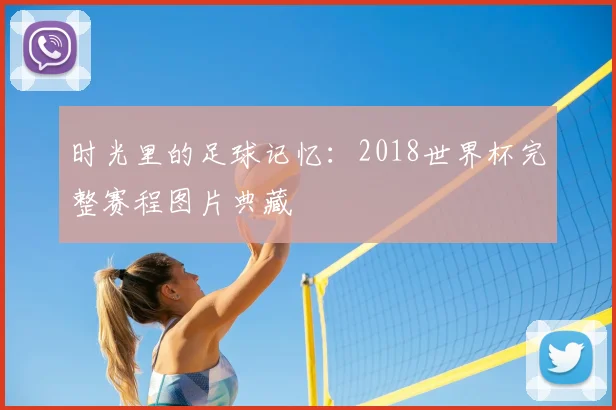时光里的足球记忆：2018世界杯完整赛程图片典藏
