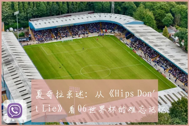 夏奇拉亲述：从《Hips Don't Lie》看06世界杯的难忘记忆