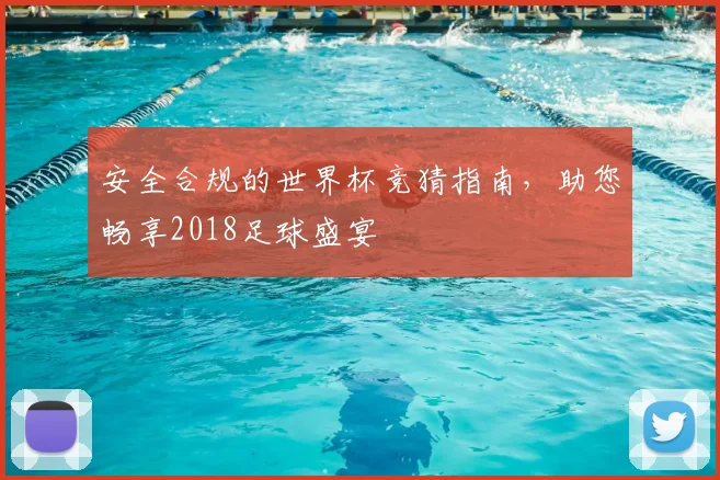 安全合规的世界杯竞猜指南，助您畅享2018足球盛宴