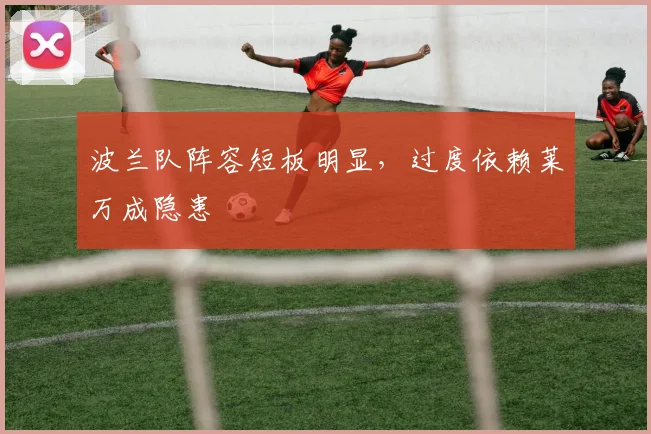 波兰队阵容短板明显，过度依赖莱万成隐患