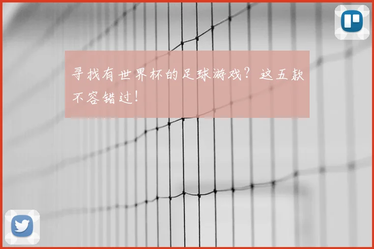 寻找有世界杯的足球游戏？这五款不容错过！