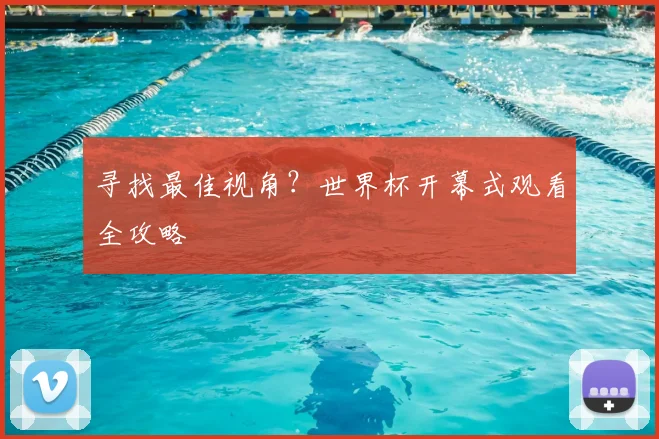 寻找最佳视角?世界杯开幕式观看全攻略