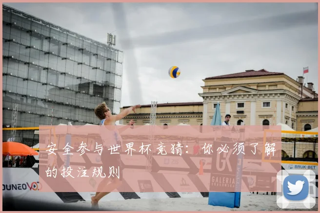 安全参与世界杯竞猜：你必须了解的投注规则