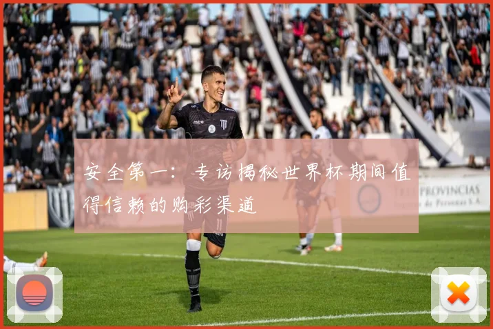 安全第一：专访揭秘世界杯期间值得信赖的购彩渠道
