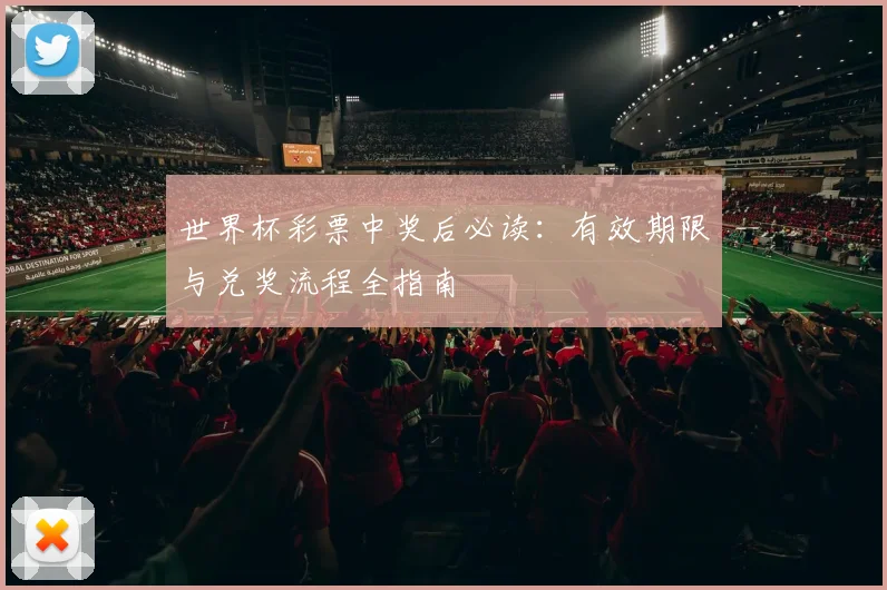 世界杯彩票中奖后必读:有效期限与兑奖流程全指南