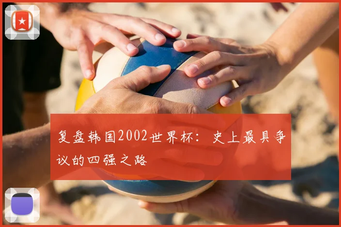 复盘韩国2002世界杯：史上最具争议的四强之路